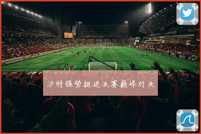 沙特强势挺进决赛巅峰对决