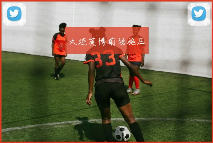 大连英博前场施压