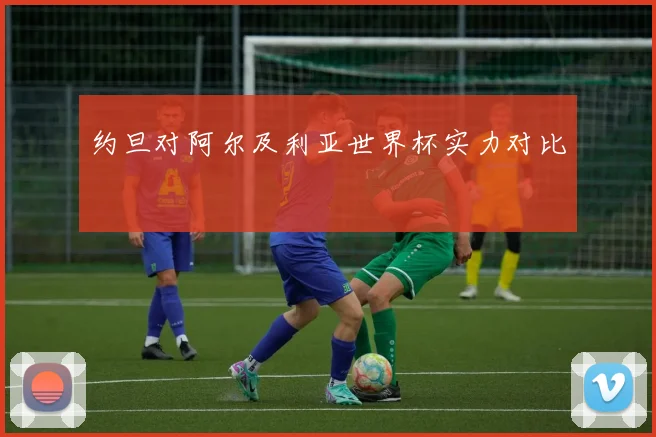 约旦对阿尔及利亚世界杯实力对比