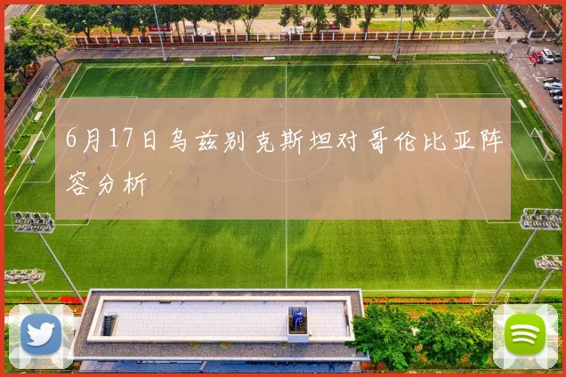6月17日乌兹别克斯坦对哥伦比亚阵容分析