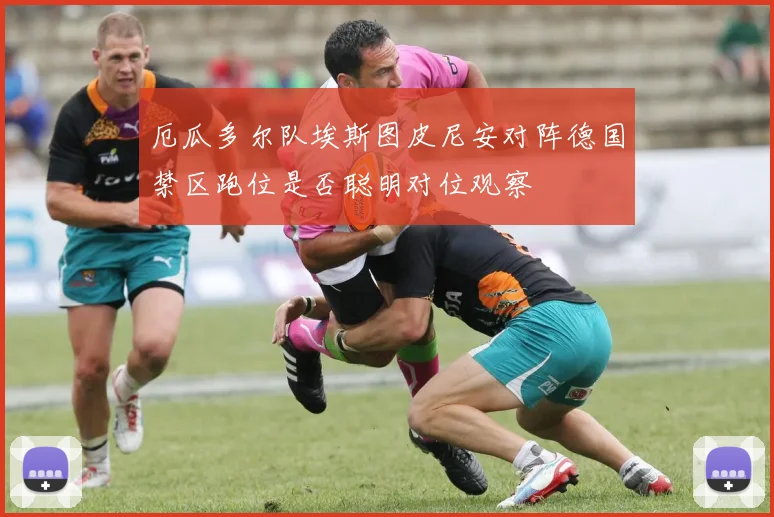 厄瓜多尔队埃斯图皮尼安对阵德国禁区跑位是否聪明对位观察