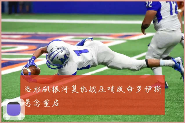 洛杉矶银河复仇战压哨改命罗伊斯悬念重启