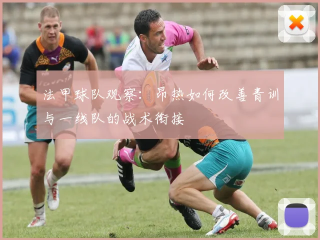 法甲球队观察:昂热如何改善青训与一线队的战术衔接