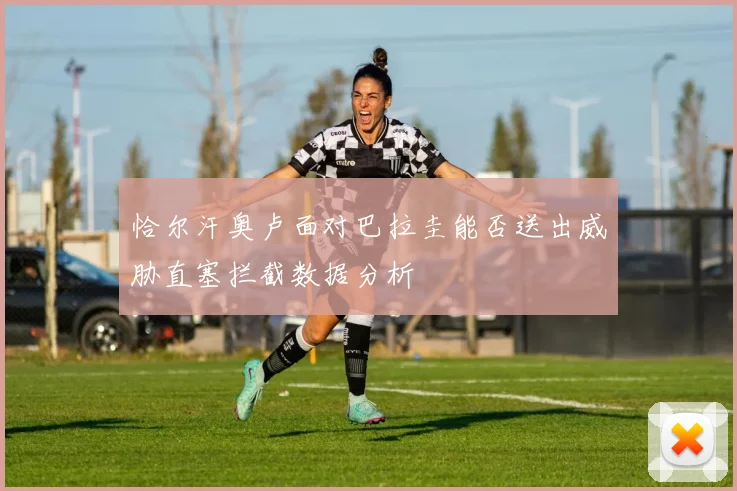 恰尔汗奥卢面对巴拉圭能否送出威胁直塞拦截数据分析