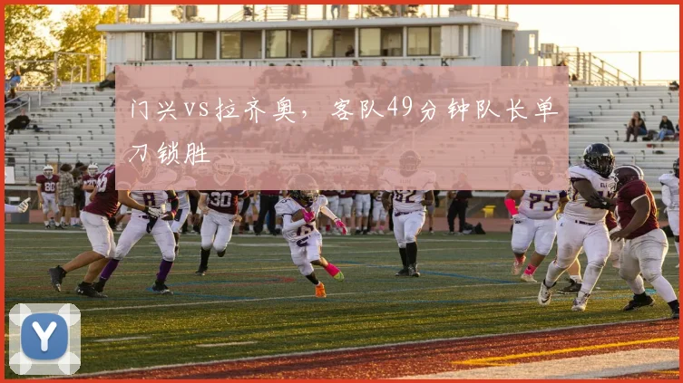 门兴vs拉齐奥，客队49分钟队长单刀锁胜