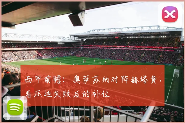 西甲前瞻：奥萨苏纳对阵赫塔费，看压迫失败后的补位