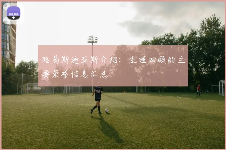 路易斯迪亚斯介绍：生涯回顾的主要荣誉信息汇总