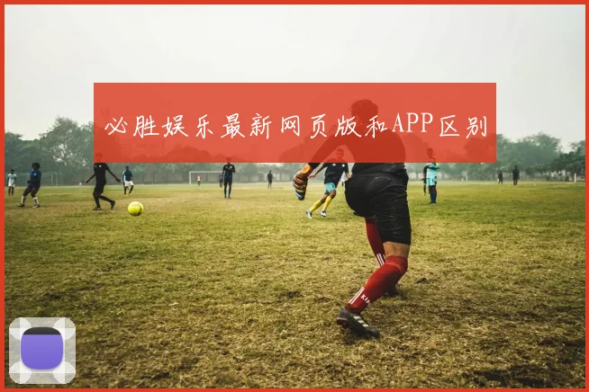 必胜娱乐最新网页版和APP区别