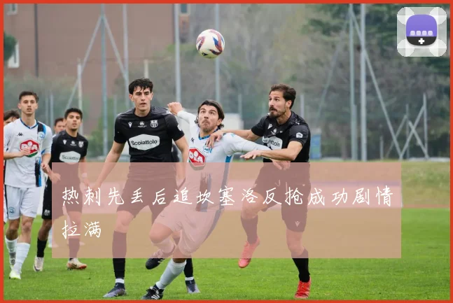 热刺先丢后追坎塞洛反抢成功剧情拉满