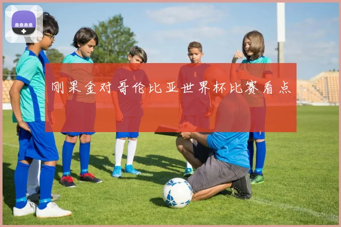刚果金对哥伦比亚世界杯比赛看点