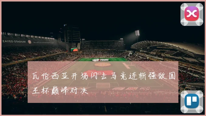 瓦伦西亚开场闪击马竞连斩强敌国王杯巅峰对决