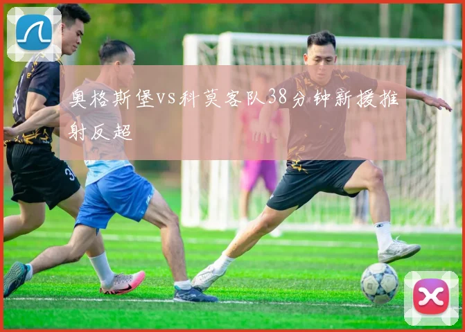奥格斯堡vs科莫客队38分钟新援推射反超