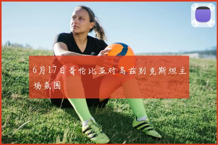 6月17日哥伦比亚对乌兹别克斯坦主场氛围