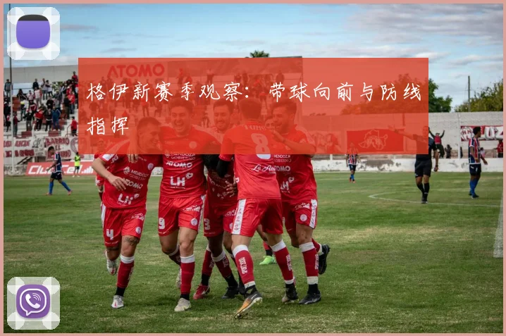 格伊新赛季观察：带球向前与防线指挥