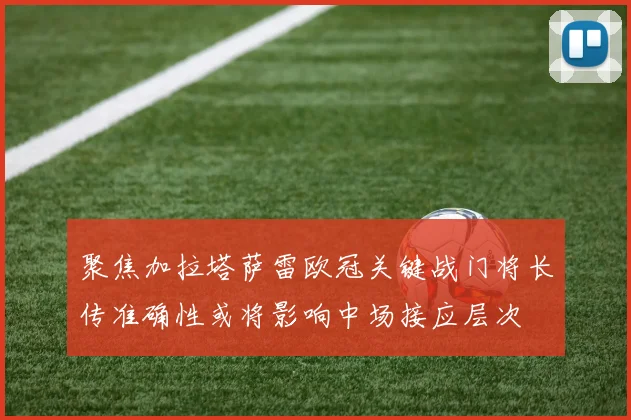 聚焦加拉塔萨雷欧冠关键战门将长传准确性或将影响中场接应层次