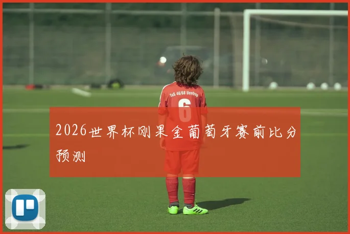 2026世界杯刚果金葡萄牙赛前比分预测
