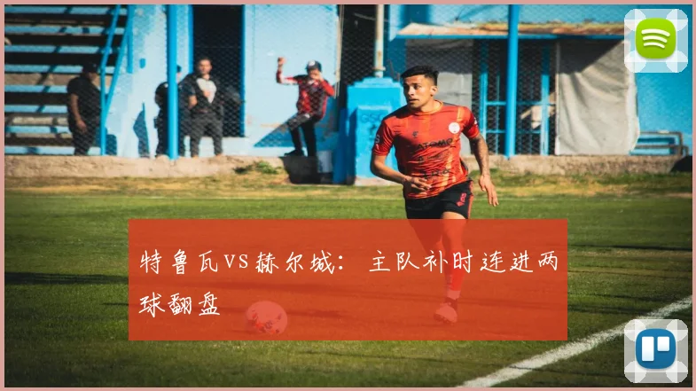 特鲁瓦vs赫尔城：主队补时连进两球翻盘