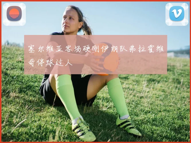 塞尔维亚客场硬刚伊朗队弗拉霍维奇停球过人