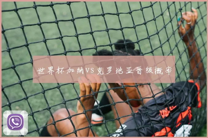 世界杯加纳vs克罗地亚晋级概率