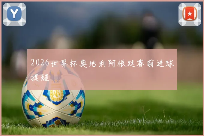 2026世界杯奥地利阿根廷赛前进球提醒