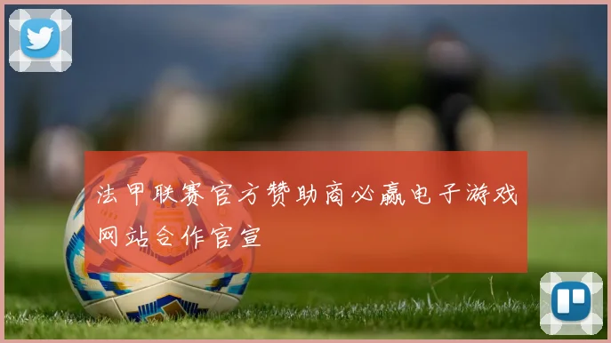 法甲联赛官方赞助商必赢电子游戏网站合作官宣