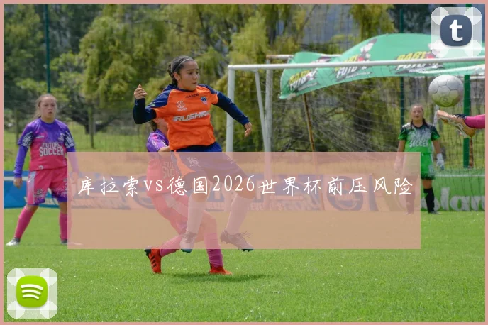 库拉索vs德国2026世界杯前压风险